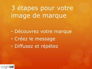 3 étapes pour votre
image de marque

• Découvrez votre marque
• Créez le message
• Diffusez et répétez
 
