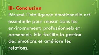 III- Conclusion
Résumé l'intelligence émotionnelle est
essentielle pour réussir dans les
environnements professionnels et
personnels. Elle facilite la gestion
des émotions et améliore les
relations.
7
 