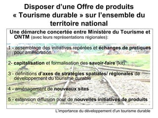 Disposer d’une Offre de produits
  « Tourisme durable » sur l’ensemble du
            territoire national
Une démarche con...