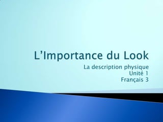 L’Importance du Look La description physique Unité 1 Français 3 