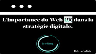 L’importance du Web UX dans la stratégie
digitale.
Bolterys Valérie
 