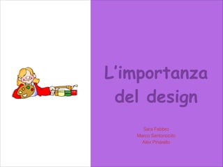 L’importanza
del design
Sara Fabbro
Marco Santonocito
Alex Pinarello

 