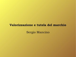 Valorizzazione e tutela del marchio

          Sergio Mancino
 