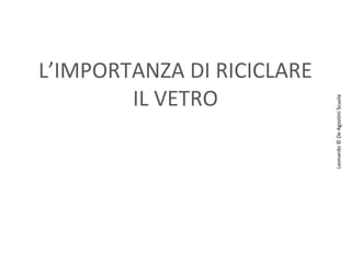 Leonardo © De Agostini Scuola

L’IMPORTANZA DI RICICLARE
IL VETRO

 
