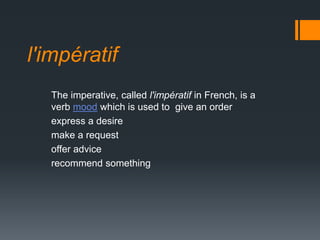 l'impératif
  The imperative, called l'impératif in French, is a
  verb mood which is used to give an order
  express a desire
  make a request
  offer advice
  recommend something
 