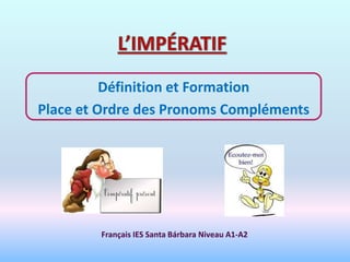 Définition et Formation
Place et Ordre des Pronoms Compléments




        Français IES Santa Bárbara Niveau A1-A2
 