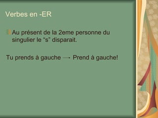 Verbes en -ER Au présent de la 2eme personne du singulier le “s” disparait. Tu prends à gauche  Prend à gauche! 