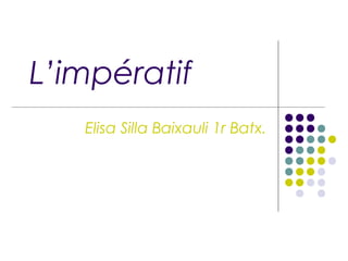 L’impératif
Elisa Silla Baixauli 1r Batx.
 