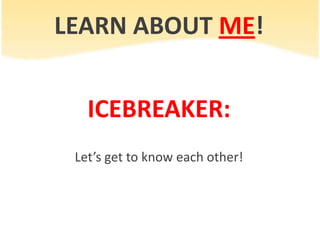 LEARN ABOUT ME!


   ICEBREAKER:
 Let’s get to know each other!
 