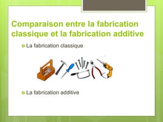 Comparaison entre la fabrication
classique et la fabrication additive
 La fabrication classique
 La fabrication additive
 