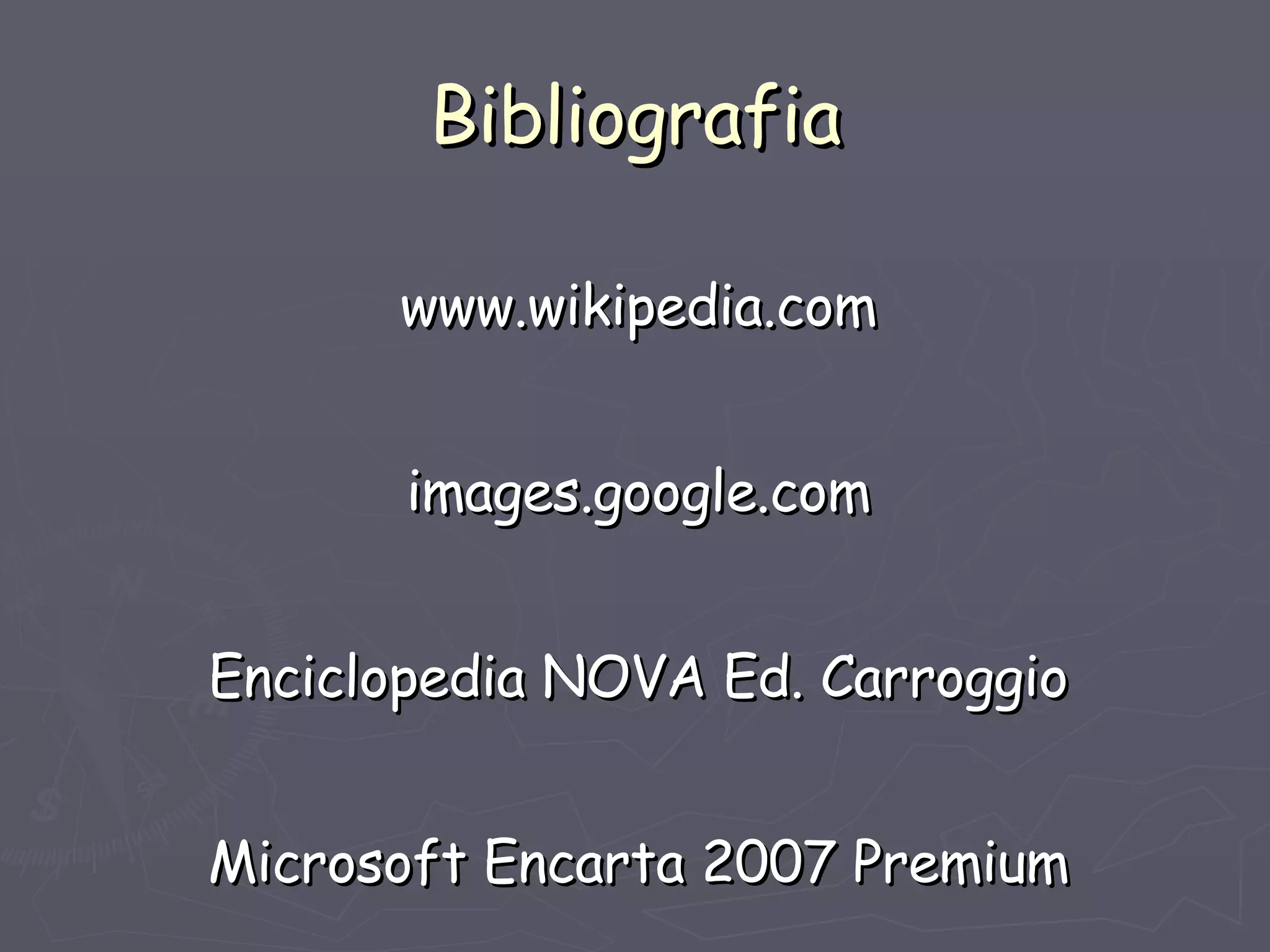 Bibliografia www.wikipedia.com images.google.com Enciclopedia NOVA Ed. Carroggio Microsoft Encarta 2007 Premium 