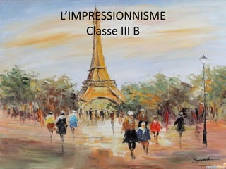 L’IMPRESSIONNISME
Classe III B
 