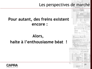 21
Les perspectives de marché
Pour autant, des freins existent
encore :
Alors,
halte à l’enthousiasme béat !
 