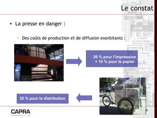 8
Le constat
• La presse en danger :
– Des coûts de production et de diffusion exorbitants :
20 % pour l’impression
+ 10 % pour le papier
35 % pour la distribution
 