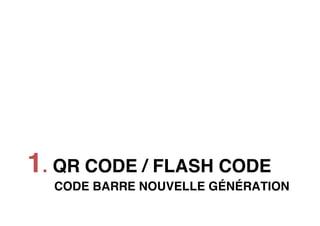  
	
  
	
  
	
  
	
  
	
  
	
  
	
  
	
  
	
  
	
  
	
  
	
  
	
  
	
  
	
  
	
  
	
  
	
  
	
  
	
  




1. QR CODE / FLASH CODE
       CODE BARRE NOUVELLE GÉNÉRATION
 