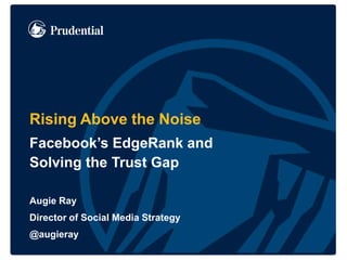Rising Above the Noise
Facebook’s EdgeRank and
Solving the Trust Gap
Augie Ray
Director of Social Media Strategy
@augieray
 