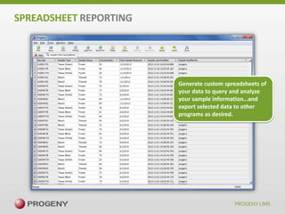 SPREADSHEET REPORTING

Generate custom spreadsheets of
your data to query and analyze
your sample information…and
export selected data to other
programs as desired.

 