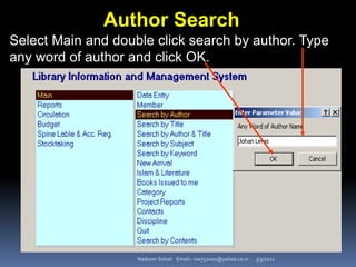 3/3/2021
Nadeem Sohail Email:- nsa752001@yahoo.co.in
Author Search
Select Main and double click search by author. Type
any word of author and click OK.
 