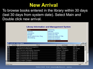 3/3/2021
Nadeem Sohail Email:- nsa752001@yahoo.co.in
New Arrival
To browse books entered in the library within 30 days
(last 30 days from system date). Select Main and
Double click new arrival.
 