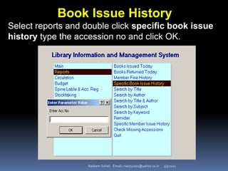 3/3/2021
Nadeem Sohail Email:- nsa752001@yahoo.co.in
Book Issue History
Select reports and double click specific book issue
history type the accession no and click OK.
 