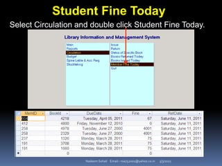 3/3/2021
Nadeem Sohail Email:- nsa752001@yahoo.co.in
Student Fine Today
Select Circulation and double click Student Fine Today.
 