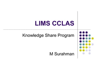 LIMS CCLAS
Knowledge Share Program
M Surahman
 