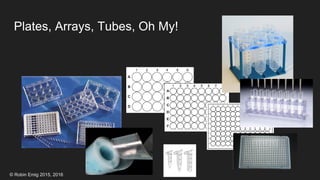 © Robin Emig 2015, 2016
Plates, Arrays, Tubes, Oh My!
 