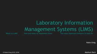 © Robin Emig 2015, 2016
Laboratory Information
Management Systems (LIMS)
What is a LIMS How and when to implement them The most important features to look for
Robin Emig
Medium Deck
 