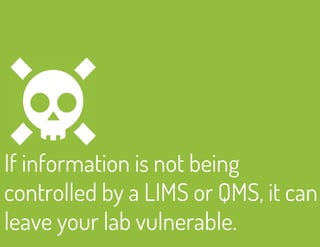 If information is not being 
controlled by a LIMS or QMS, it can 
leave your lab vulnerable. 
 