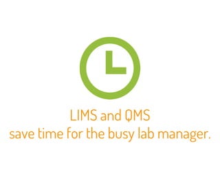 LIMS and QMS 
save time for the busy lab manager. 
 