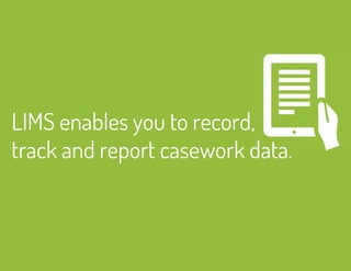LIMS enables you to record, 
track and report casework data. 
 