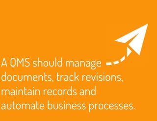 A QMS should manage 
documents, track revisions, 
maintain records and 
automate business processes. 
 