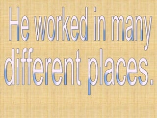 He worked in many different places. 