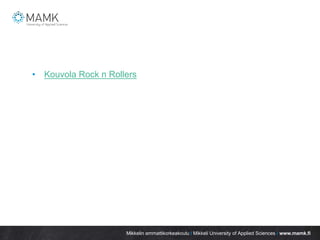 Mikkelin ammattikorkeakoulu / Mikkeli University of Applied Sciences / www.mamk.fi
• Kouvola Rock n Rollers
 