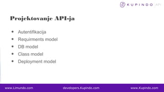 • Autentifikacija
• Requirments model
• DB model
• Class model
• Deployment model
www.Limundo.com developers.Kupindo.com www.Kupindo.com
Projektovanje API-ja
 