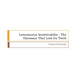 Limusaurus Inextricabilis - The
Dinosaur That Lost Its Teeth
Valerie Varnuska
 