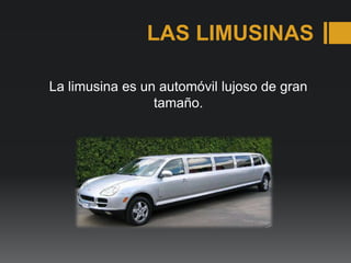 LAS LIMUSINAS
La limusina es un automóvil lujoso de gran
tamaño.
 