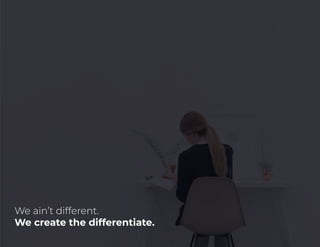 We ain’t different.
We create the differentiate.
 