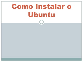 Como Instalar o
   Ubuntu
 