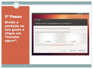 3º Passo
Divida a
partição ao
seu gosto e
clique em
“Instalar
agora”.
 