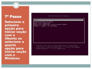 7º Passo
Selecione a
primeira
opção para
iniciar seção
com o
Ubuntu ou
selecione a
quarta
opção para
iniciar seção
com o
Windows.
 