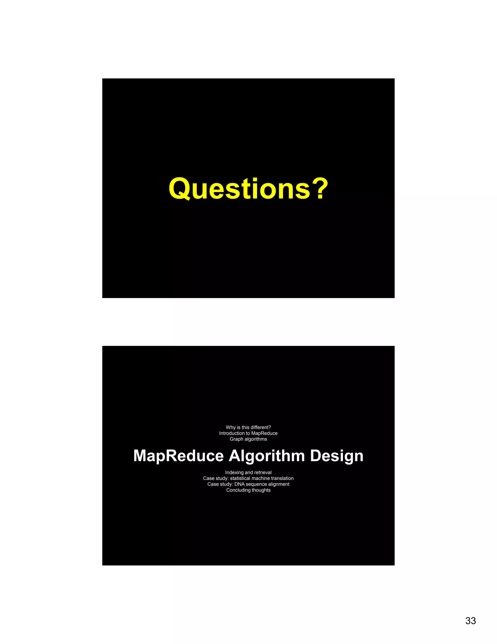 Questions? Why is this different? Introduction to MapReduce Graph algorithms MapReduce Algorithm Design Indexing and retrieval Case study: statistical machine translation Case study: DNA sequence alignment Concluding thoughts g g 33 