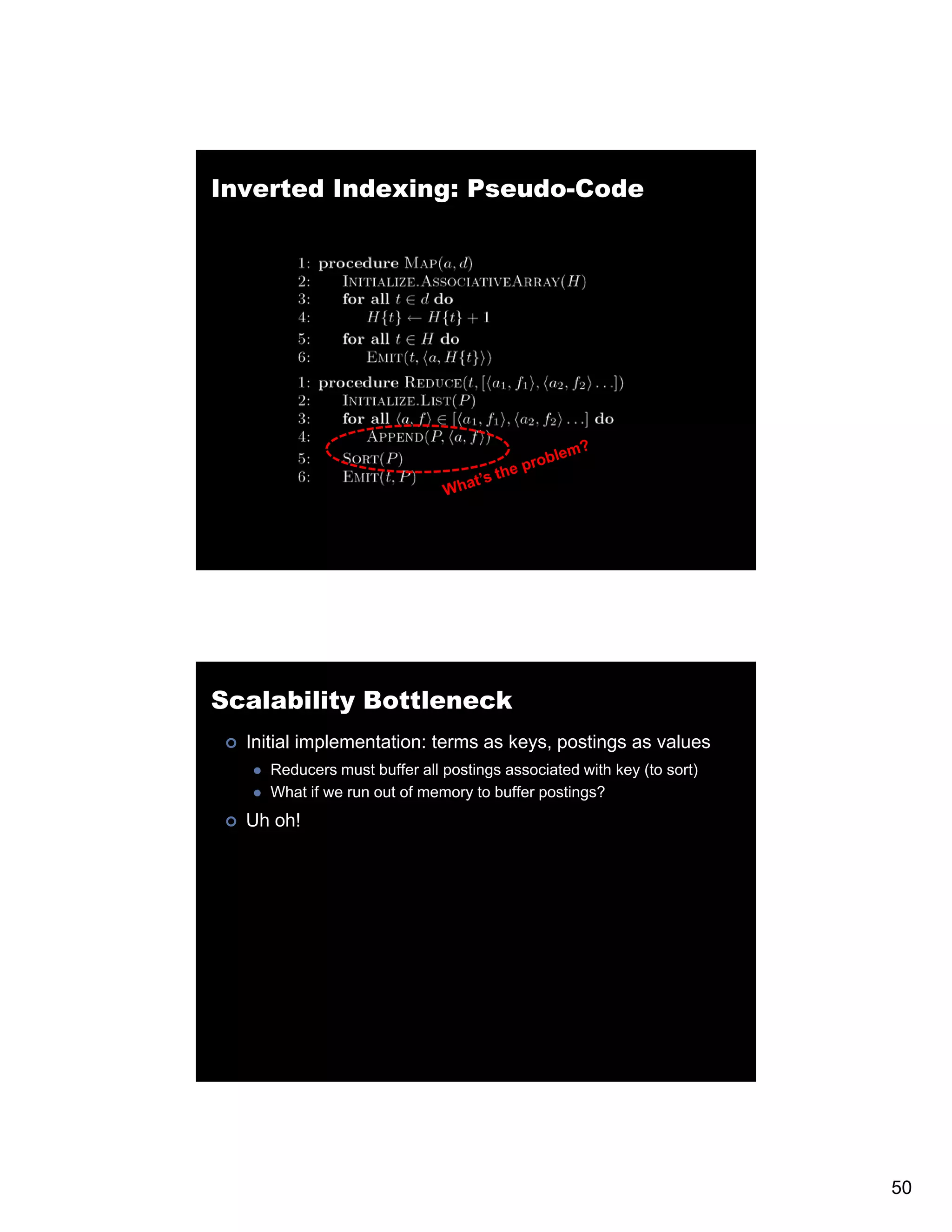 Inverted Indexing: Pseudo-Code Scalability Bottleneck Initial implementation: terms as keys, postings as values Reducers must buffer all postings associated with key (to sort) What if we run out of memory to buffer postings? Uh oh! 50 