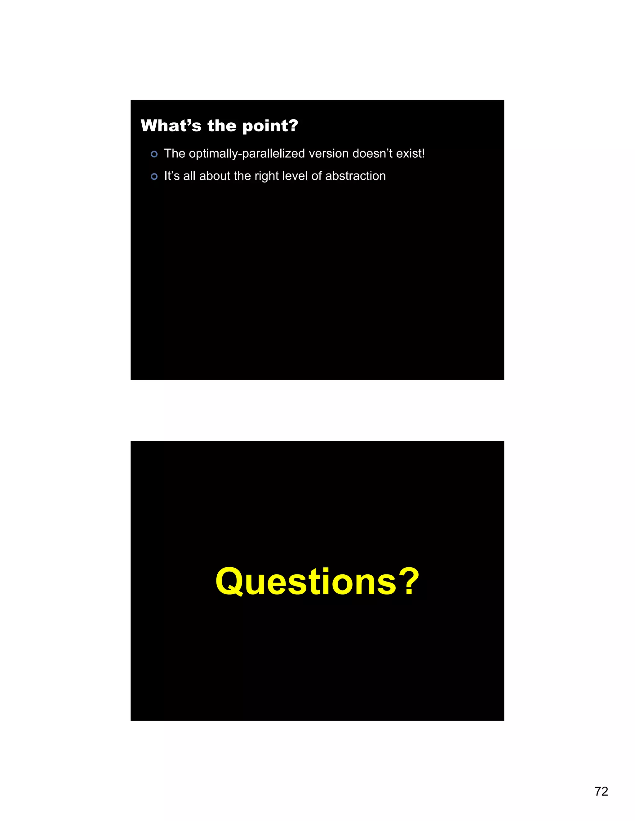 What’s the point? The optimally-parallelized version doesn’t exist! It’s all about the right level of abstraction Questions? 72 