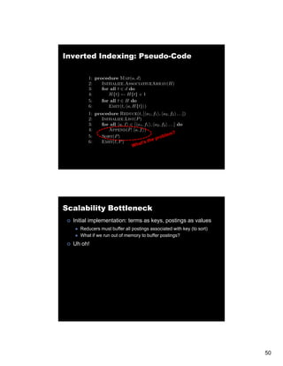 Inverted Indexing: Pseudo-Code




Scalability Bottleneck
  Initial implementation: terms as keys, postings as values
     Reducers must buffer all postings associated with key (to sort)
     What if we run out of memory to buffer postings?
  Uh oh!




                                                                       50
 