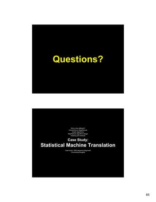 Questions?




                  Why is this different?
              Introduction to MapReduce
                   Graph l ith
                   G h algorithms
             MapReduce algorithm design
                 Indexing and retrieval


             Case Study:
Statistical Machine Translation
          Case study: DNA sequence alignment
                  Concluding thoughts




                                               65
 