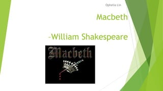 Macbeth
–William Shakespeare
Ophelia Lin
 
