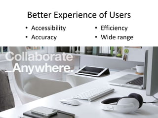 Better Experience of Users
• Accessibility
• Accuracy

• Efficiency
• Wide range

 