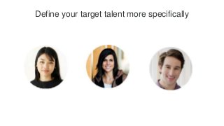 Define your target talent more specifically
 