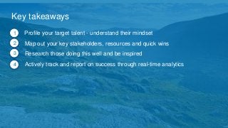 33Confidential, LinkedIn
1. Profile your target talent - understand their mindset
2. Map out your key stakeholders, resources and quick wins
3. Research those doing this well and be inspired
4. Actively track and report on success through real-time analytics
Key takeaways
1
2
3
4
 